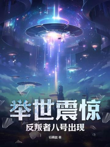 举世震惊,反叛者八号出现!全文免费阅读