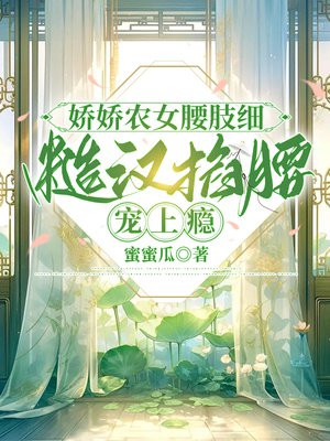 娇娇农女腰肢细,糙汉掐腰宠上瘾全文免费阅读