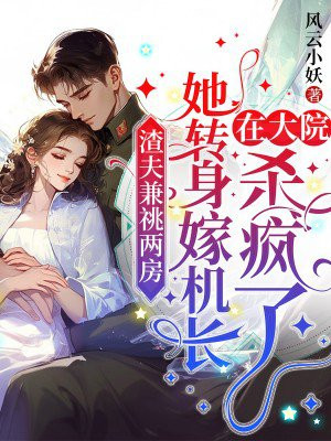 渣夫兼祧两房,她转身嫁首长在军区杀疯了全文免费阅读