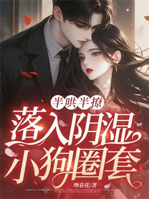 半哄半撩,落入阴湿小狗圈套全文免费阅读