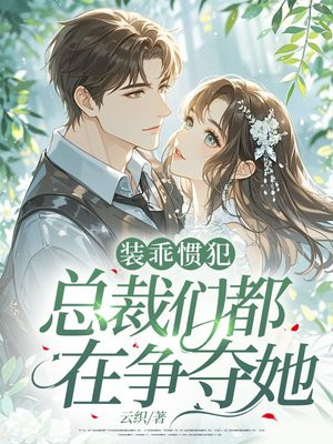 装乖惯犯,总裁们都在争夺她全文免费阅读