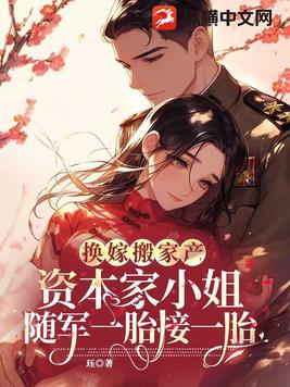 换嫁搬家产,资本家小姐随军一胎接一胎全文免费阅读