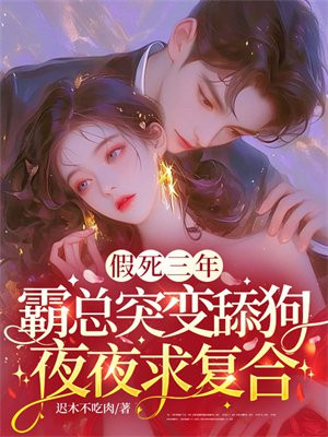 假死三年,霸总突变舔狗夜夜求复合全文免费阅读