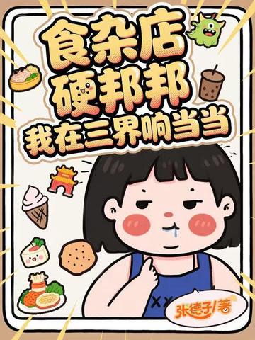 食杂店硬邦邦,我在三界响当当全文免费阅读